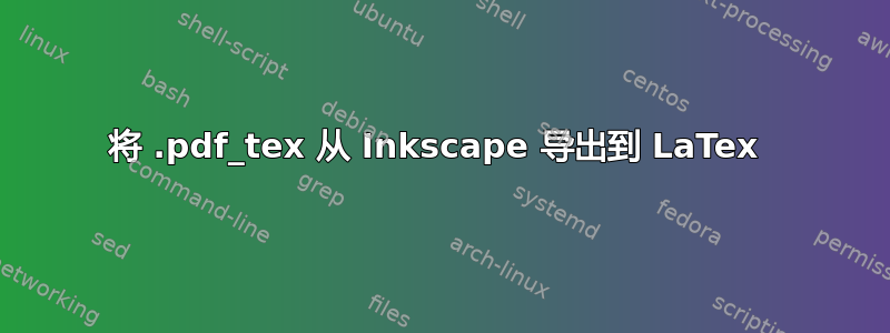 将 .pdf_tex 从 Inkscape 导出到 LaTex 