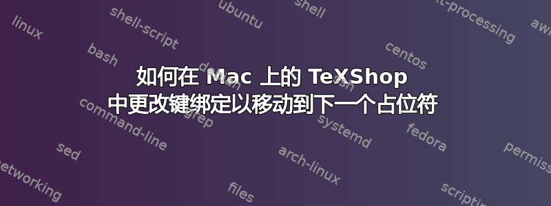 如何在 Mac 上的 TeXShop 中更改键绑定以移动到下一个占位符