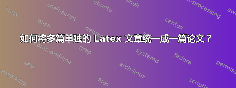 如何将多篇单独的 Latex 文章统一成一篇论文？