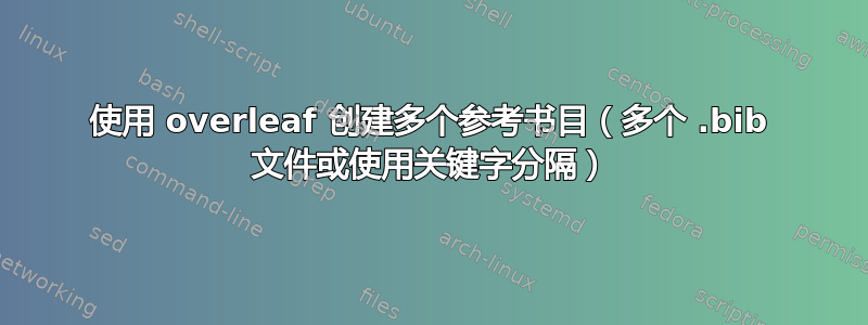 使用 overleaf 创建多个参考书目（多个 .bib 文件或使用关键字分隔）