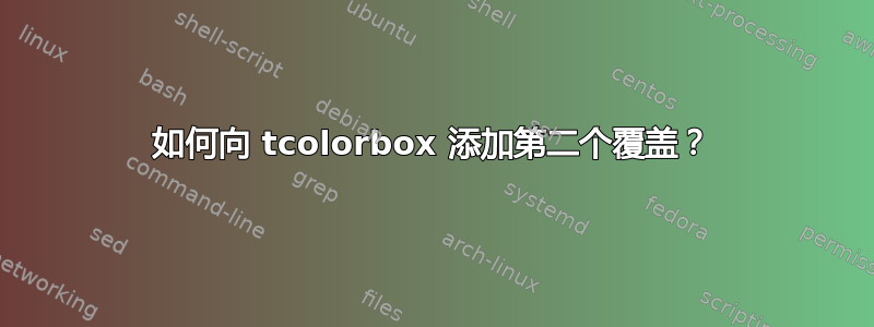 如何向 tcolorbox 添加第二个覆盖？