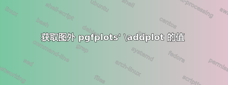 获取图外 pgfplots' \addplot 的值