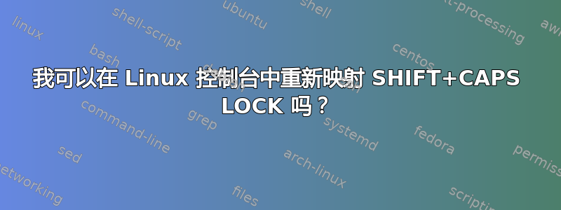 我可以在 Linux 控制台中重新映射 SHIFT+CAPS LOCK 吗？