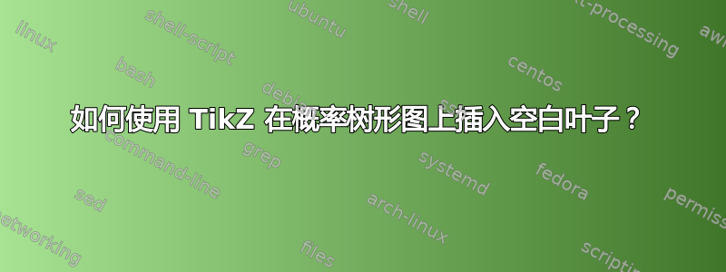 如何使用 TikZ 在概率树形图上插入空白叶子？