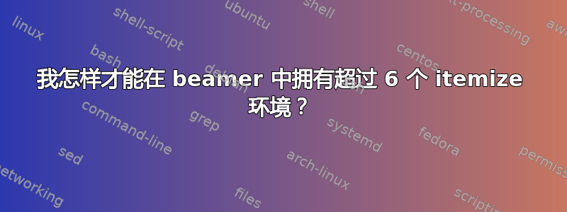 我怎样才能在 beamer 中拥有超过 6 个 itemize 环境？