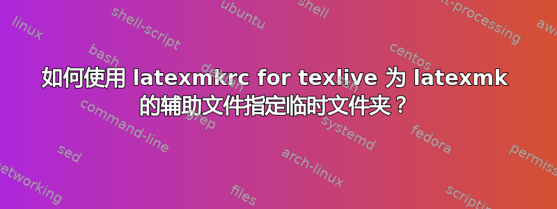 如何使用 latexmkrc for texlive 为 latexmk 的辅助文件指定临时文件夹？