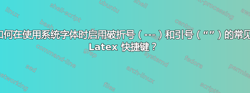 如何在使用系统字体时启用破折号（---）和引号（“”）的常见 Latex 快捷键？