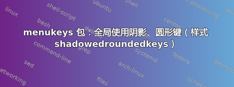 menukeys 包：全局使用阴影、圆形键（样式 shadowedroundedkeys）