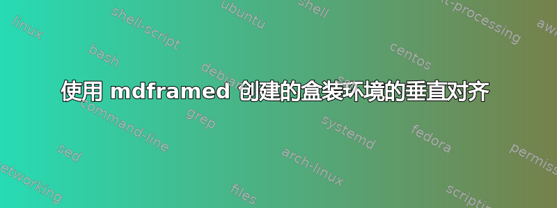 使用 mdframed 创建的盒装环境的垂直对齐