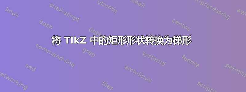 将 TikZ 中的矩形形状转换为梯形