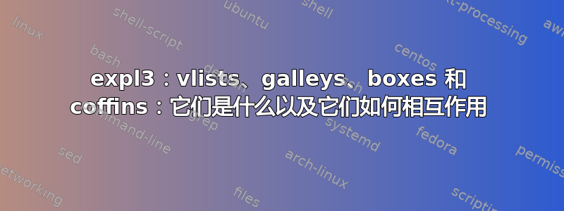 expl3：vlists、galleys、boxes 和 coffins：它们是什么以及它们如何相互作用