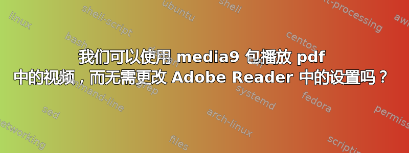 我们可以使用 media9 包播放 pdf 中的视频，而无需更改 Adob​​e Reader 中的设置吗？