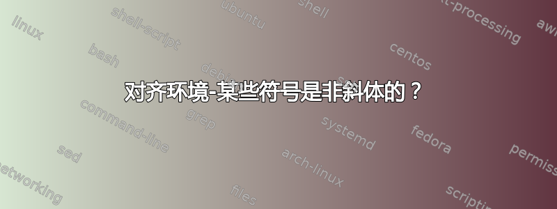 对齐环境-某些符号是非斜体的？