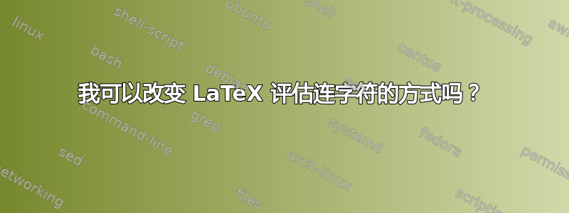 我可以改变 LaTeX 评估连字符的方式吗？