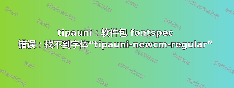 tipauni：软件包 fontspec 错误：找不到字体“tipauni-newcm-regular”