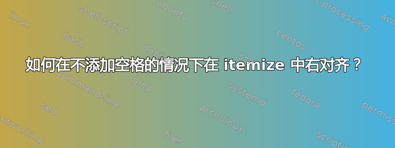 如何在不添加空格的情况下在 itemize 中右对齐？