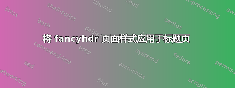 将 fancyhdr 页面样式应用于标题页