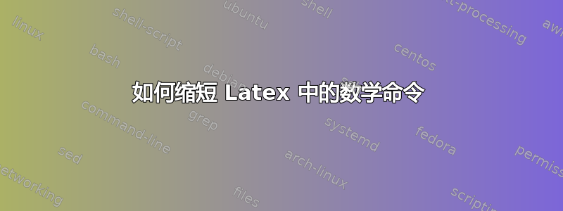 如何缩短 Latex 中的数学命令