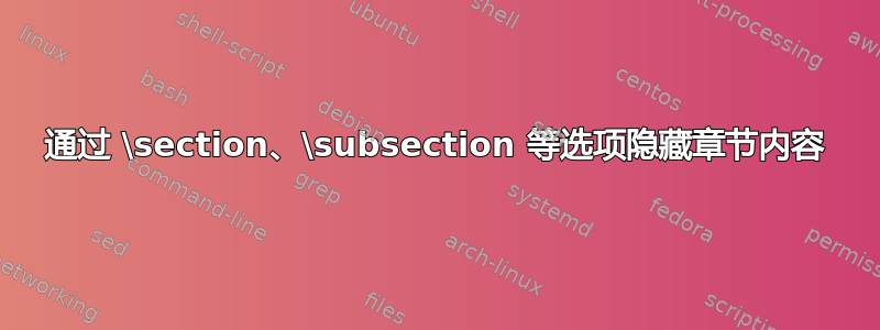 通过 \section、\subsection 等选项隐藏章节内容