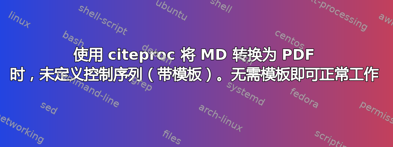 使用 citeproc 将 MD 转换为 PDF 时，未定义控制序列（带模板）。无需模板即可正常工作