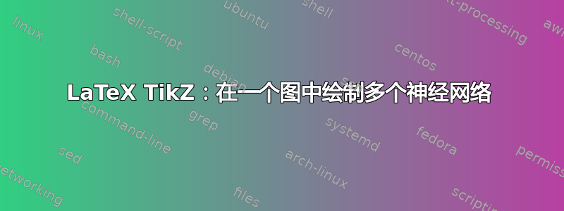 LaTeX TikZ：在一个图中绘制多个神经网络