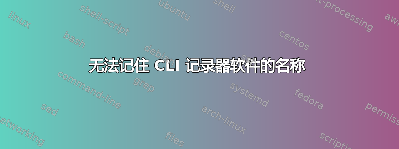 无法记住 CLI 记录器软件的名称