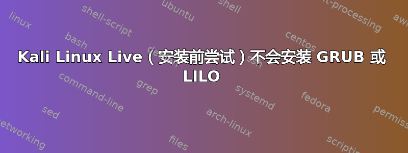 Kali Linux Live（安装前尝试）不会安装 GRUB 或 LILO