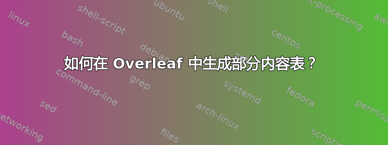 如何在 Overleaf 中生成部分内容表？