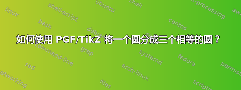 如何使用 PGF/TikZ 将一个圆分成三个相等的圆？