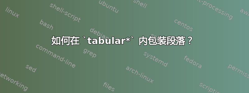 如何在 `tabular*` 内包装段落？