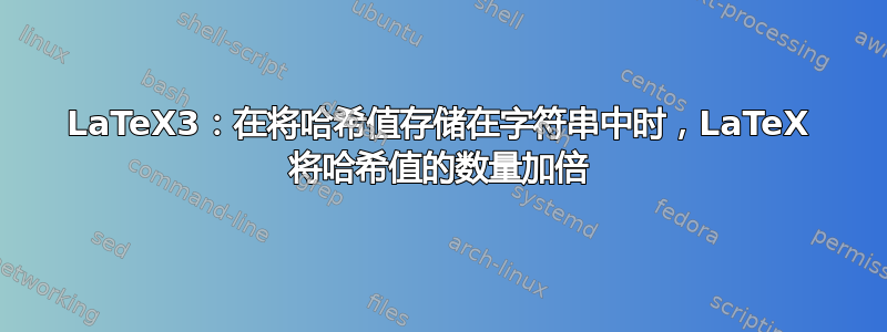 LaTeX3：在将哈希值存储在字符串中时，LaTeX 将哈希值的数量加倍