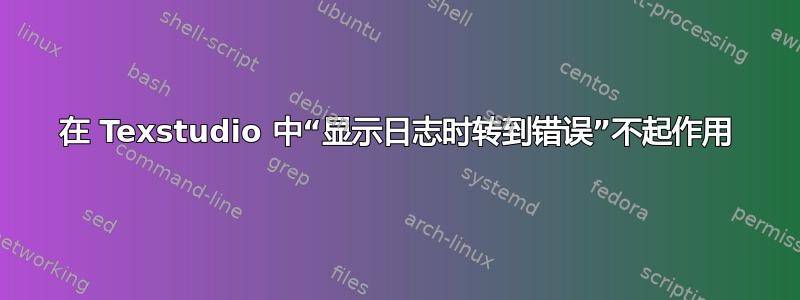 在 Texstudio 中“显示日志时转到错误”不起作用