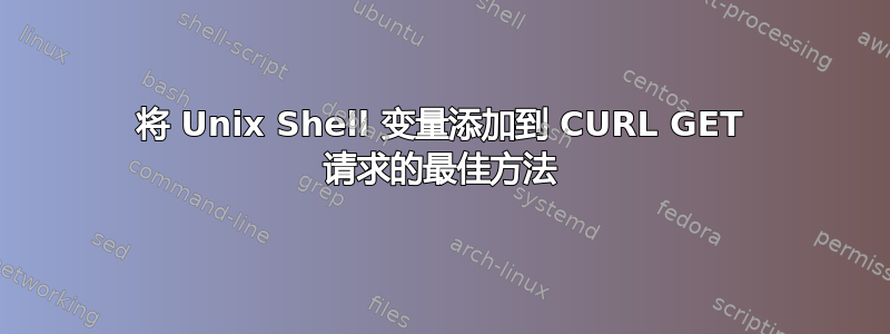 将 Unix Shell 变量添加到 CURL GET 请求的最佳方法