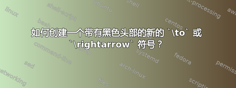 如何创建一个带有黑色头部的新的 `\to` 或 `\rightarrow` 符号？