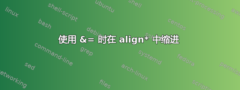 使用 &= 时在 align* 中缩进