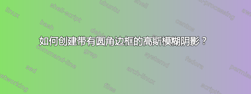 如何创建带有圆角边框的高斯模糊阴影？