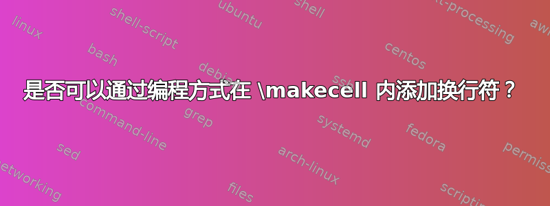 是否可以通过编程方式在 \makecell 内添加换行符？