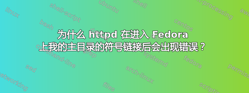 为什么 httpd 在进入 Fedora 上我的主目录的符号链接后会出现错误？