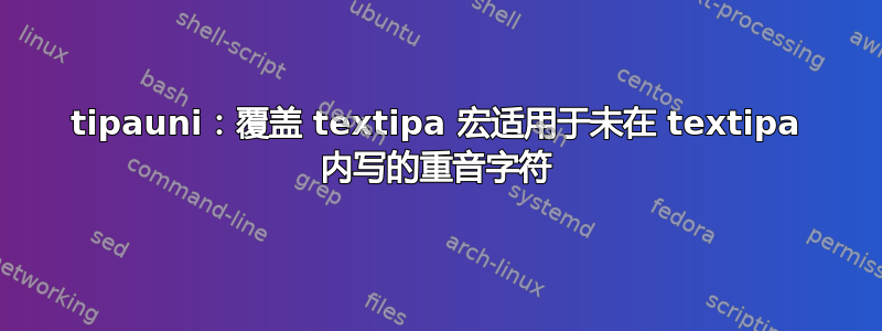 tipauni：覆盖 textipa 宏适用于未在 textipa 内写的重音字符