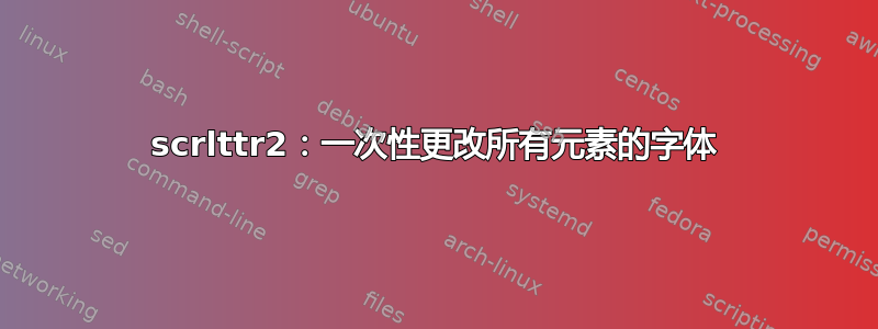 scrlttr2：一次性更改所有元素的字体