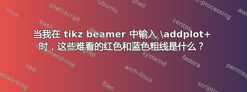 当我在 tikz beamer 中输入 \addplot+ 时，这些难看的红色和蓝色粗线是什么？