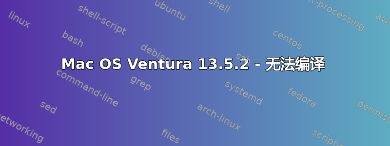 Mac OS Ventura 13.5.2 - 无法编译