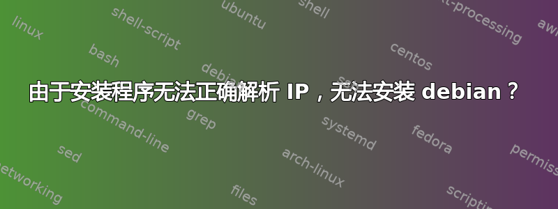 由于安装程序无法正确解析 IP，无法安装 debian？