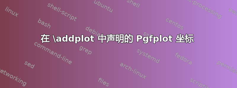 在 \addplot 中声明的 Pgfplot 坐标