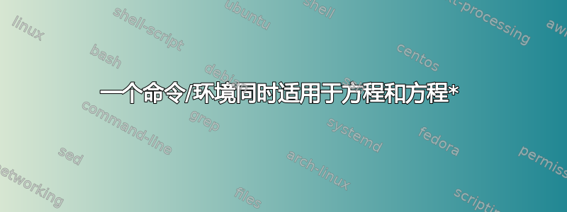 一个命令/环境同时适用于方程和方程*