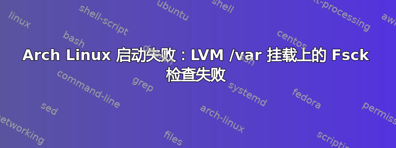 Arch Linux 启动失败：LVM /var 挂载上的 Fsck 检查失败