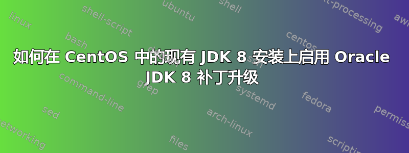 如何在 CentOS 中的现有 JDK 8 安装上启用 Oracle JDK 8 补丁升级