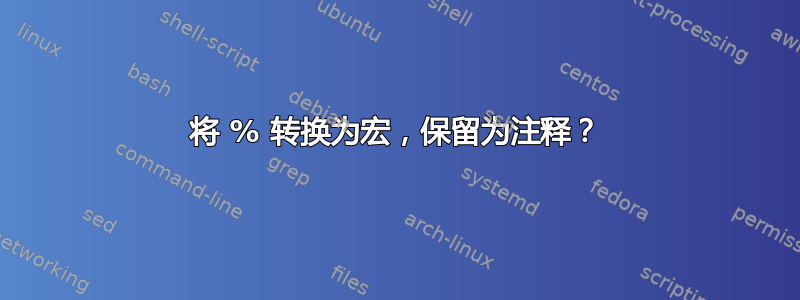 将 % 转换为宏，保留为注释？