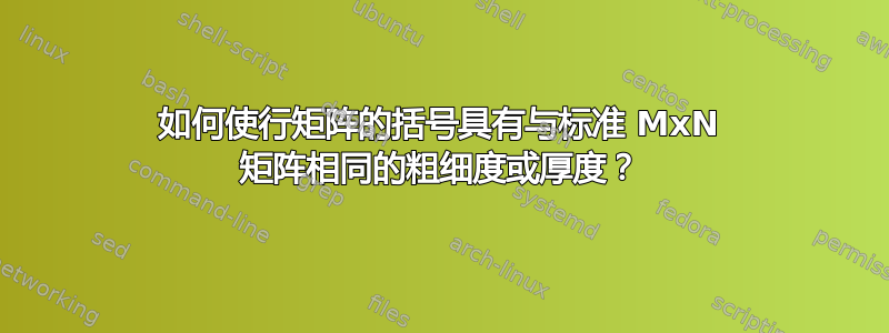 如何使行矩阵的括号具有与标准 MxN 矩阵相同的粗细度或厚度？