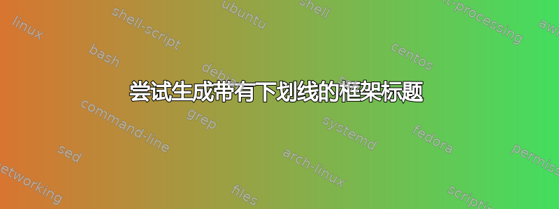 尝试生成带有下划线的框架标题